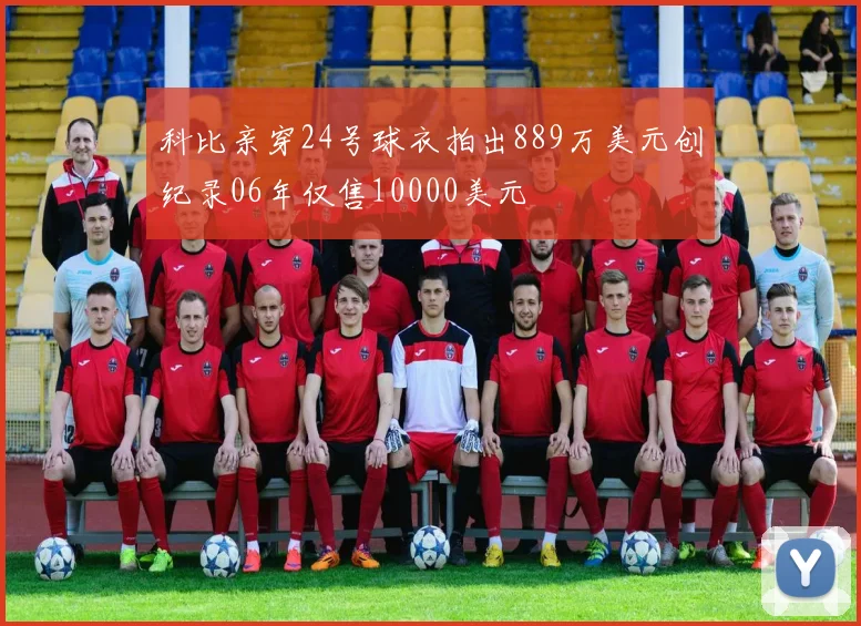 科比亲穿24号球衣拍出889万美元创纪录06年仅售10000美元