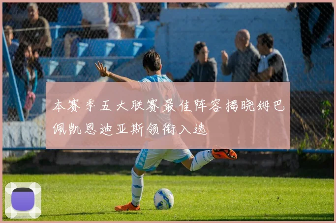 本赛季五大联赛最佳阵容揭晓姆巴佩凯恩迪亚斯领衔入选