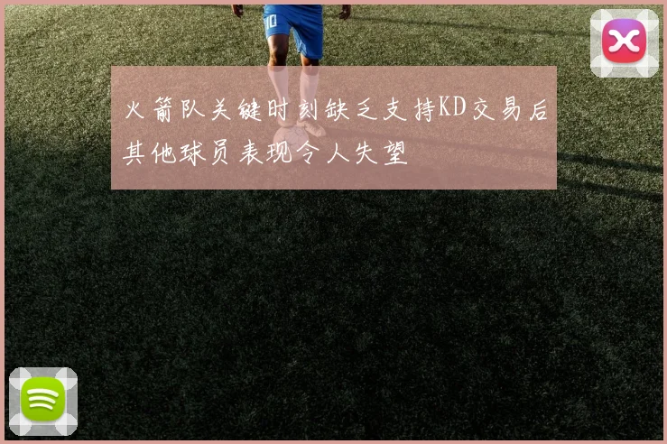 火箭队关键时刻缺乏支持KD交易后其他球员表现令人失望