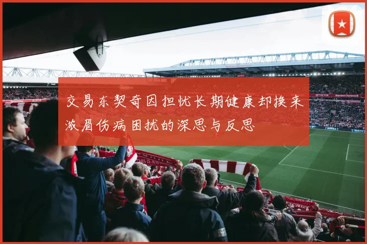 交易东契奇因担忧长期健康却换来浓眉伤病困扰的深思与反思