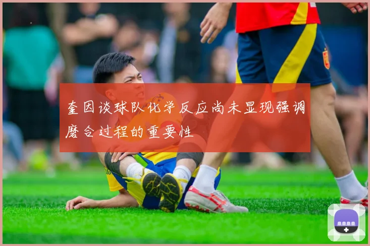 奎因谈球队化学反应尚未显现强调磨合过程的重要性