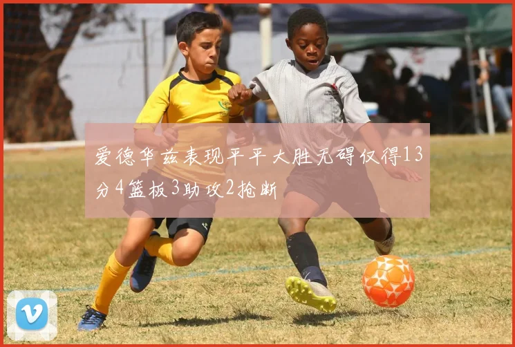 爱德华兹表现平平大胜无碍仅得13分4篮板3助攻2抢断