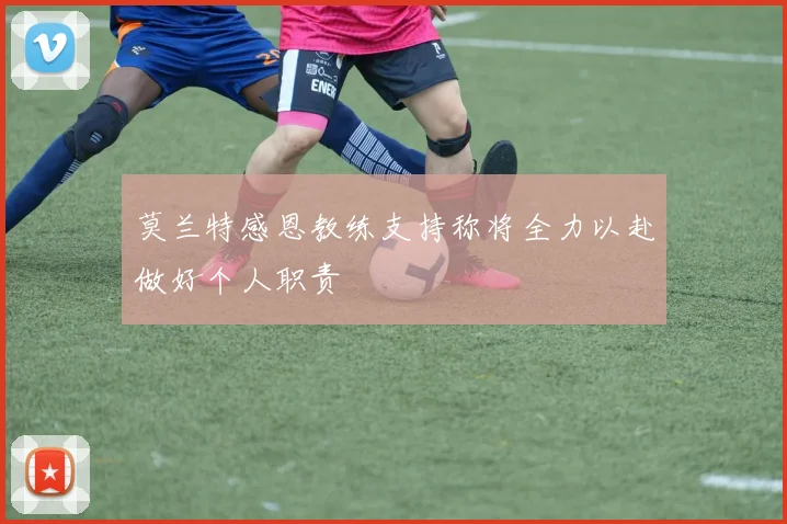 莫兰特感恩教练支持称将全力以赴做好个人职责