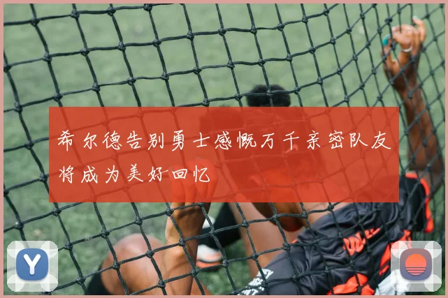 希尔德告别勇士感慨万千亲密队友将成为美好回忆