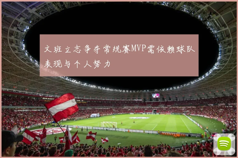 文班立志争夺常规赛MVP需依赖球队表现与个人努力