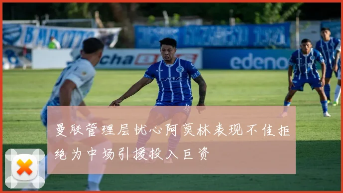 曼联管理层忧心阿莫林表现不佳拒绝为中场引援投入巨资
