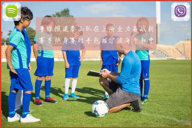 鲁媒报道泰山队在上海全力备战新赛季热身赛对手包括宁波海牛和申花