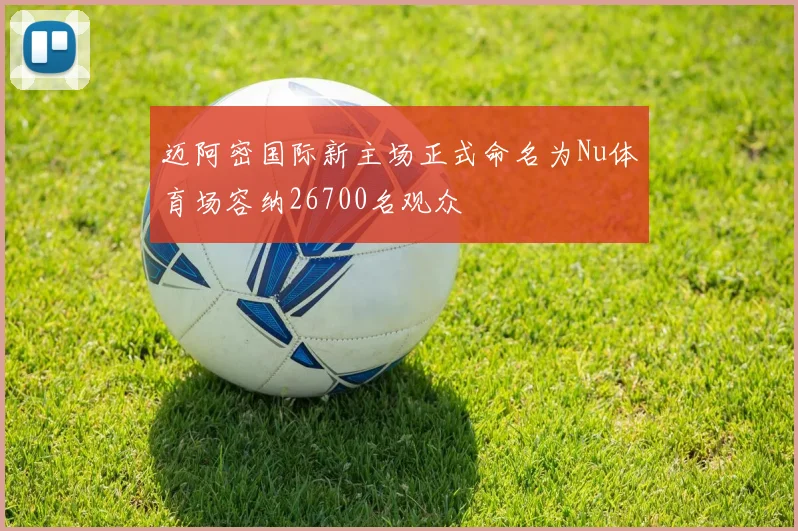 迈阿密国际新主场正式命名为Nu体育场容纳26700名观众