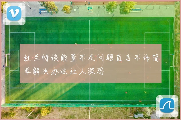 杜兰特谈能量不足问题直言不讳简单解决办法让人深思