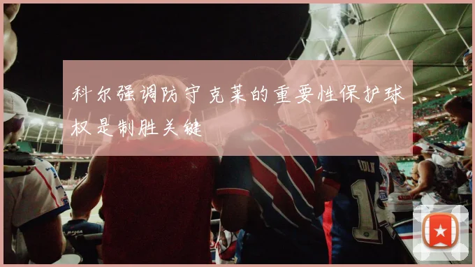 科尔强调防守克莱的重要性保护球权是制胜关键