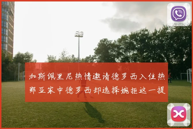 加斯佩里尼热情邀请德罗西入住热那亚家中德罗西却选择婉拒这一提议