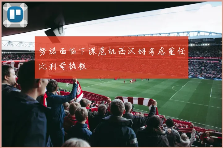 努诺面临下课危机西汉姆考虑重任比利奇执教