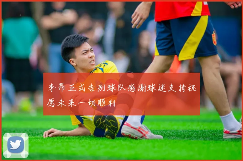 李昂正式告别球队感谢球迷支持祝愿未来一切顺利
