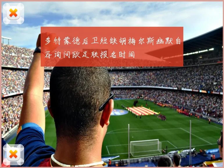 多特蒙德后卫短缺胡梅尔斯幽默自荐询问欧足联报名时间