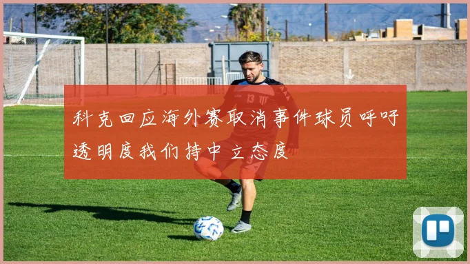科克回应海外赛取消事件球员呼吁透明度我们持中立态度