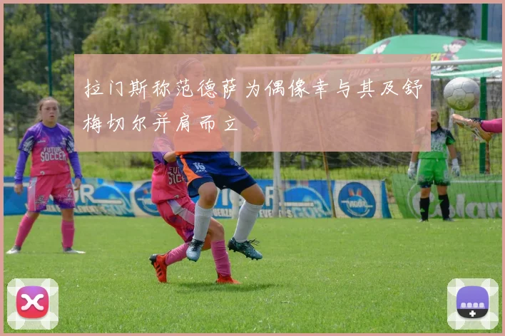 拉门斯称范德萨为偶像幸与其及舒梅切尔并肩而立