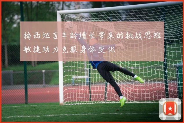 梅西坦言年龄增长带来的挑战思维敏捷助力克服身体变化