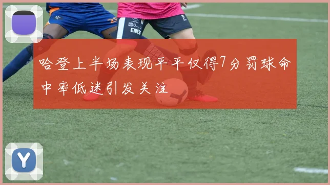 哈登上半场表现平平仅得7分罚球命中率低迷引发关注