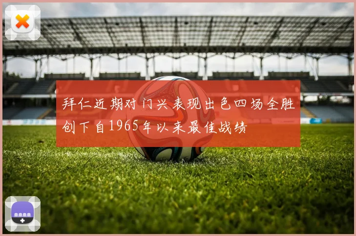 拜仁近期对门兴表现出色四场全胜创下自1965年以来最佳战绩