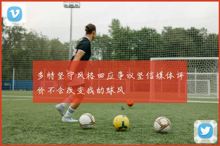 多特坚守风格回应争议坚信媒体评价不会改变我的球风